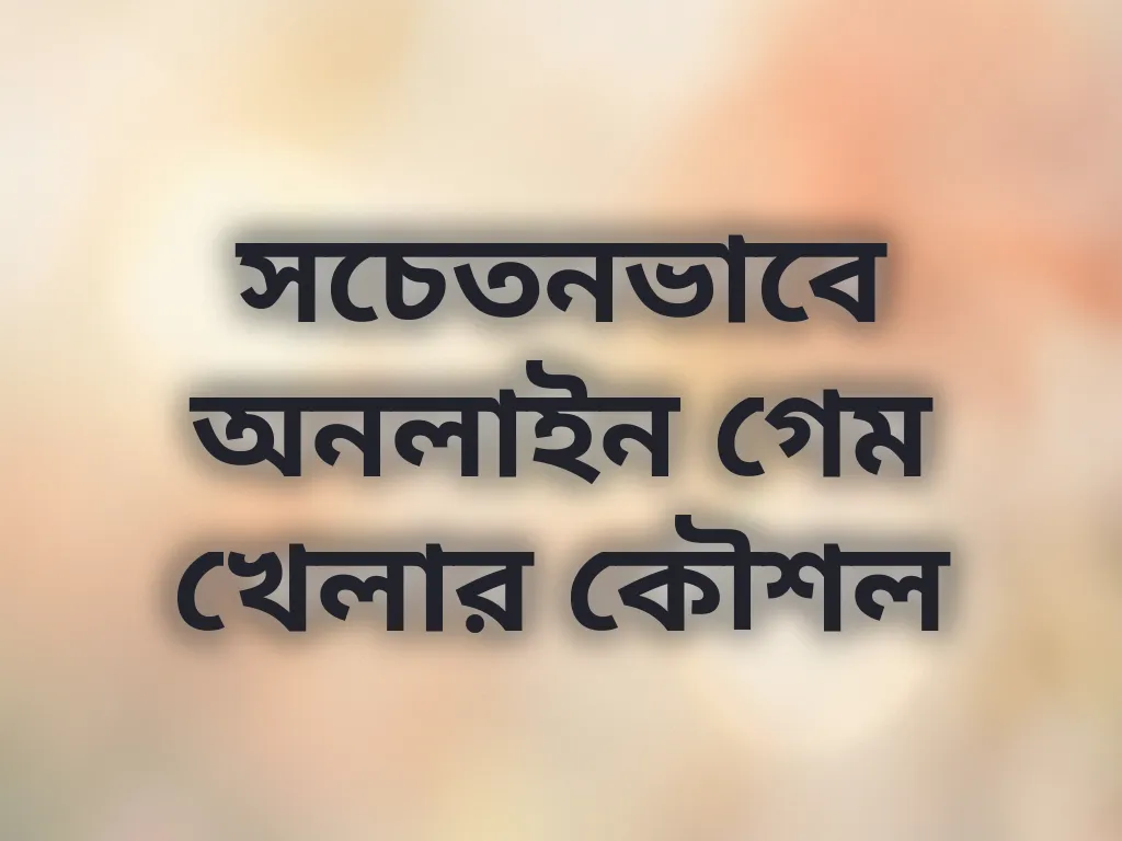 সচেতনভাবে অনলাইন গেম খেলার কৌশল